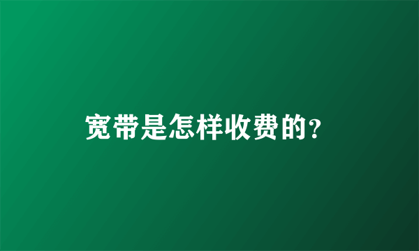 宽带是怎样收费的？