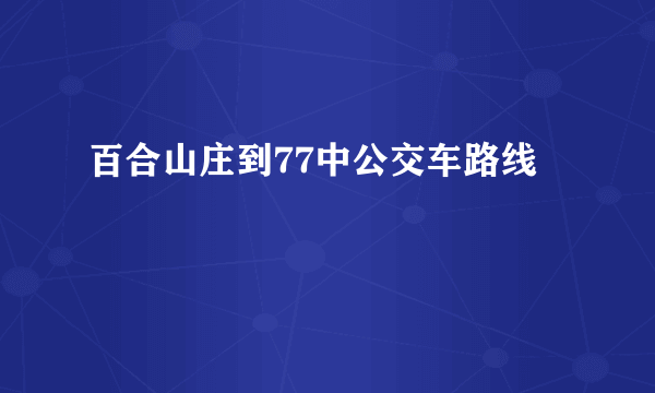 百合山庄到77中公交车路线