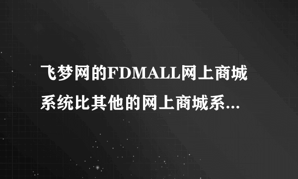 飞梦网的FDMALL网上商城系统比其他的网上商城系统有什么优势呢？