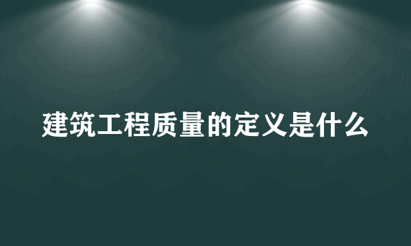 建筑工程质量的定义是什么