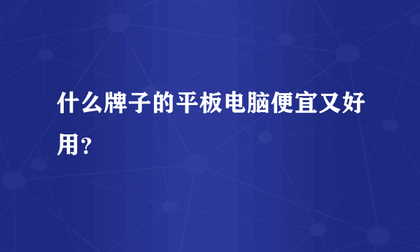 什么牌子的平板电脑便宜又好用？