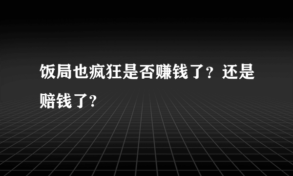 饭局也疯狂是否赚钱了？还是赔钱了?