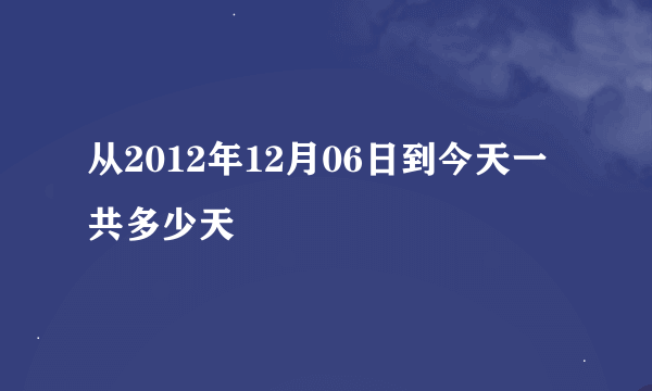 从2012年12月06日到今天一共多少天