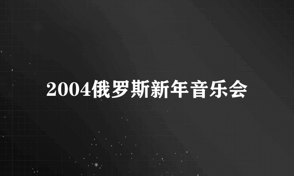 2004俄罗斯新年音乐会