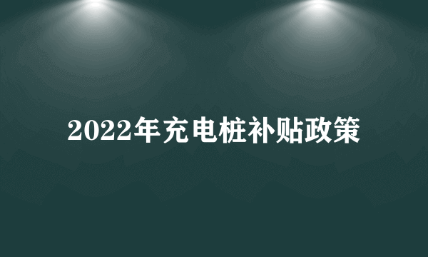 2022年充电桩补贴政策