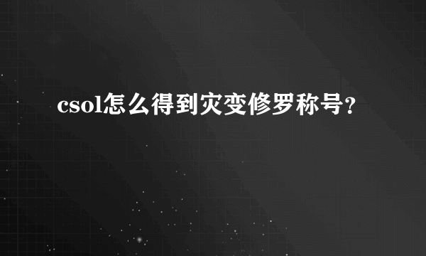 csol怎么得到灾变修罗称号？