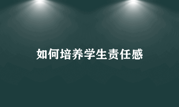 如何培养学生责任感