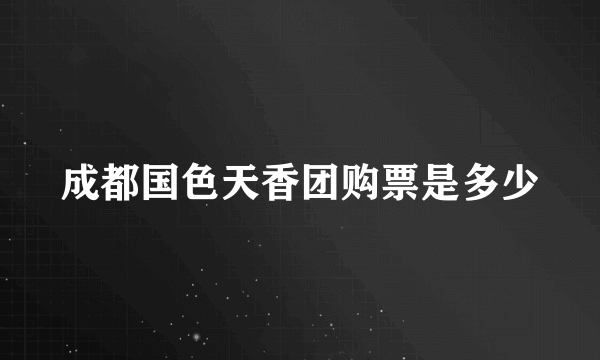 成都国色天香团购票是多少