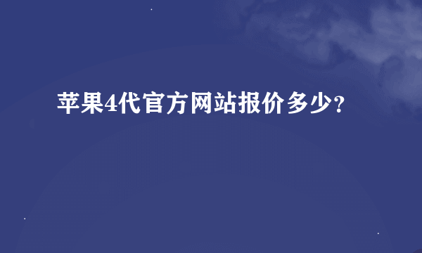 苹果4代官方网站报价多少？