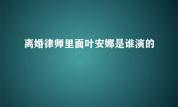 离婚律师里面叶安娜是谁演的