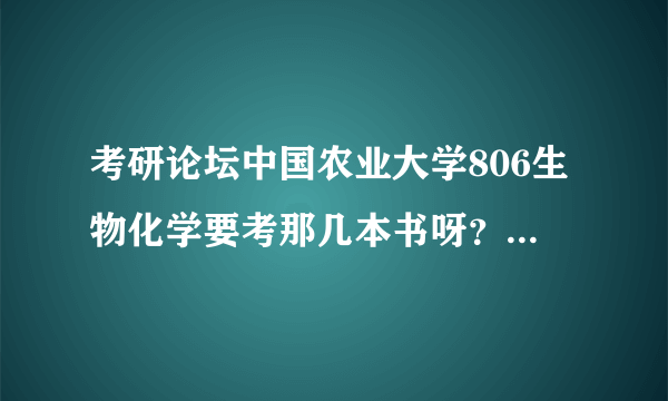 考研论坛中国农业大学806生物化学要考那几本书呀？都是那个版本的？