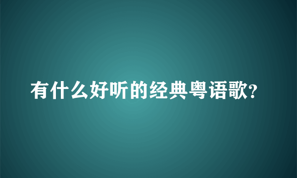 有什么好听的经典粤语歌？