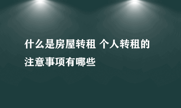 什么是房屋转租 个人转租的注意事项有哪些