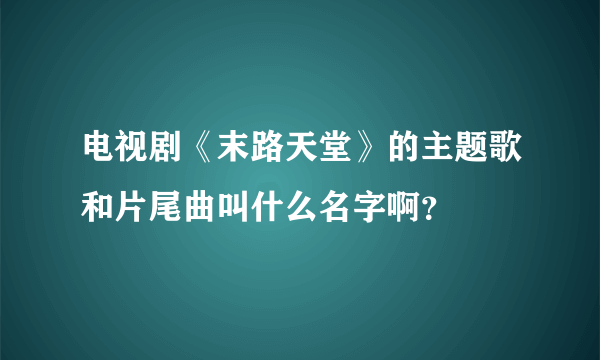 电视剧《末路天堂》的主题歌和片尾曲叫什么名字啊？