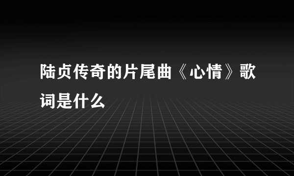 陆贞传奇的片尾曲《心情》歌词是什么