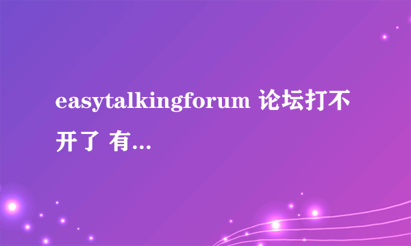 easytalkingforum 论坛打不开了 有新网址吗 能打开的 给分