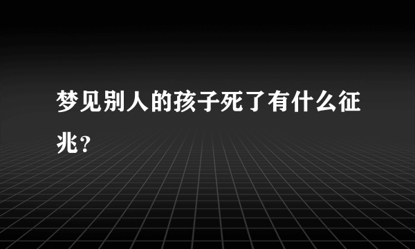 梦见别人的孩子死了有什么征兆？