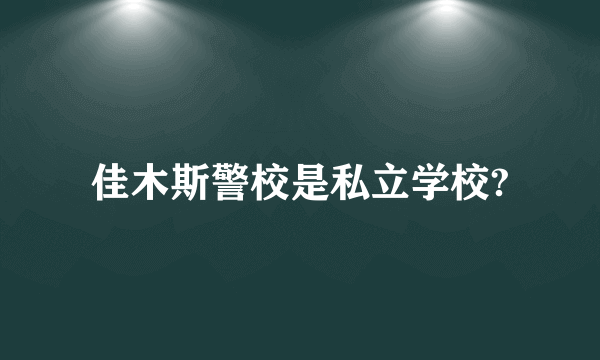 佳木斯警校是私立学校?