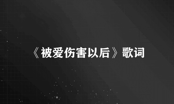 《被爱伤害以后》歌词