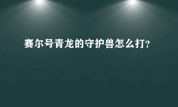 赛尔号青龙的守护兽怎么打？