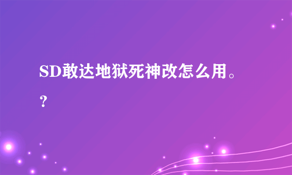 SD敢达地狱死神改怎么用。？