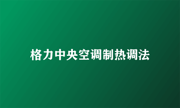 格力中央空调制热调法