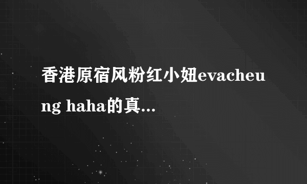 香港原宿风粉红小妞evacheung haha的真实名字,还有问下她有贴吧吗??