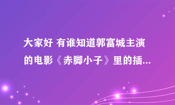 大家好 有谁知道郭富城主演的电影《赤脚小子》里的插曲叫什么名字