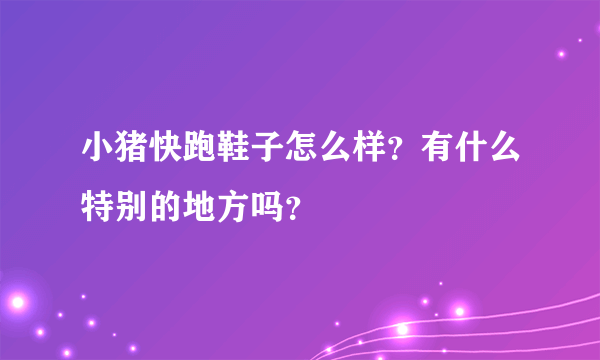 小猪快跑鞋子怎么样？有什么特别的地方吗？