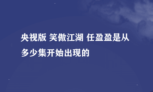 央视版 笑傲江湖 任盈盈是从多少集开始出现的