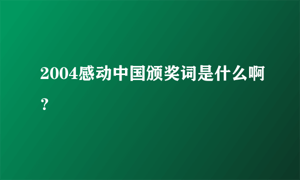 2004感动中国颁奖词是什么啊？