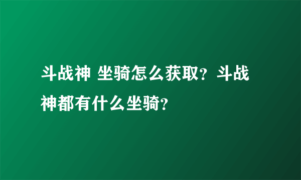 斗战神 坐骑怎么获取？斗战神都有什么坐骑？