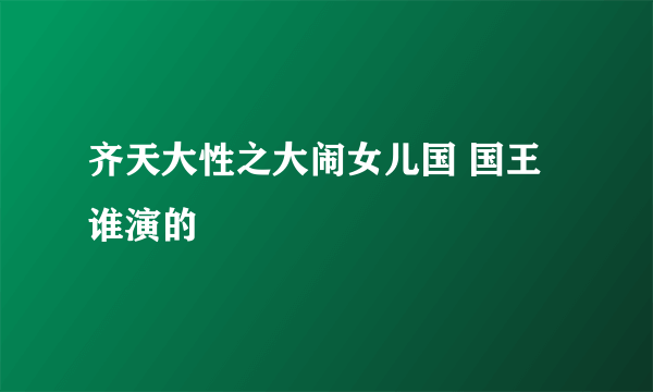 齐天大性之大闹女儿国 国王谁演的