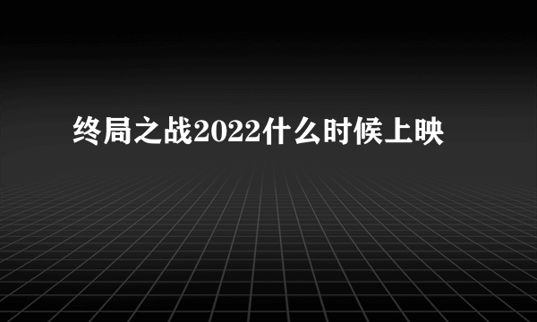 终局之战2022什么时候上映