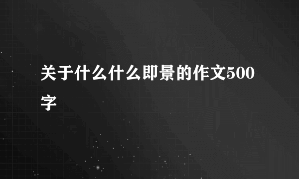 关于什么什么即景的作文500字