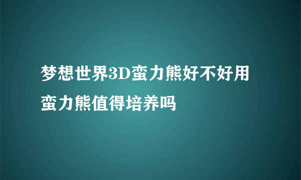 梦想世界3D蛮力熊好不好用 蛮力熊值得培养吗