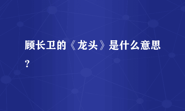 顾长卫的《龙头》是什么意思?