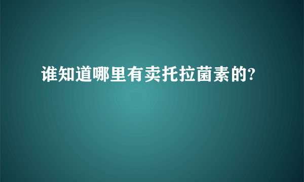 谁知道哪里有卖托拉菌素的?