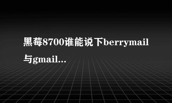 黑莓8700谁能说下berrymail与gmail还有尚邮的区别啊？