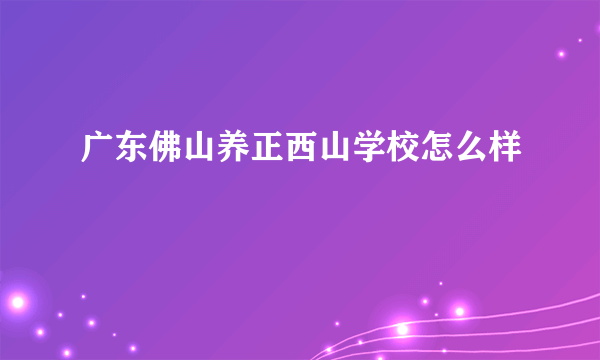 广东佛山养正西山学校怎么样