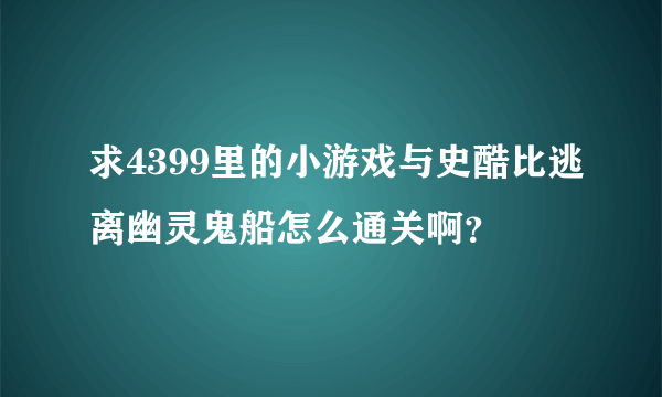 求4399里的小游戏与史酷比逃离幽灵鬼船怎么通关啊？