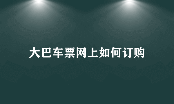 大巴车票网上如何订购