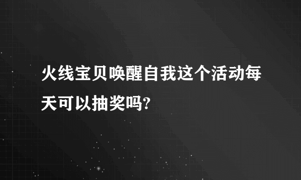 火线宝贝唤醒自我这个活动每天可以抽奖吗?