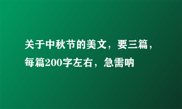 关于中秋节的美文，要三篇，每篇200字左右，急需呐