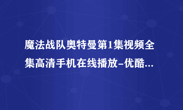 魔法战队奥特曼第1集视频全集高清手机在线播放-优酷,土豆,爱奇艺,乐视视频支