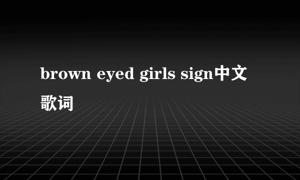 brown eyed girls sign中文歌词