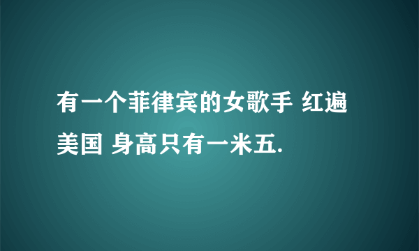 有一个菲律宾的女歌手 红遍美国 身高只有一米五.