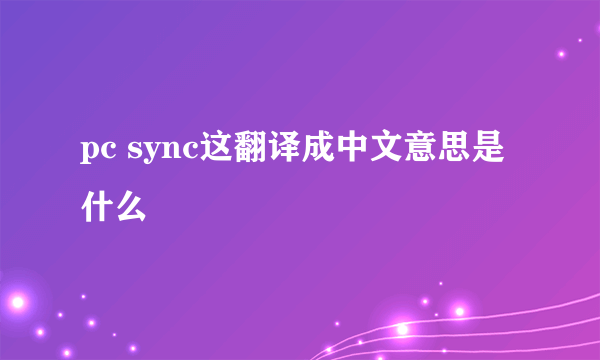 pc sync这翻译成中文意思是什么