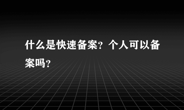 什么是快速备案？个人可以备案吗？