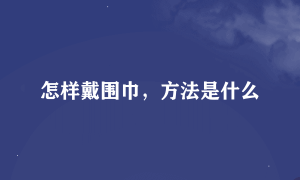 怎样戴围巾，方法是什么